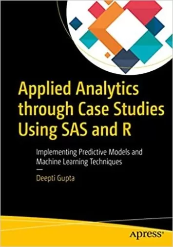 Applied Analytics through Case Studies Using SAS and R: Implementing Predictive Models and Machine Learning Techniques