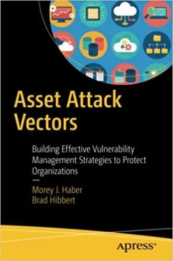 Asset Attack Vectors: Building Effective Vulnerability Management Strategies to Protect Organizations