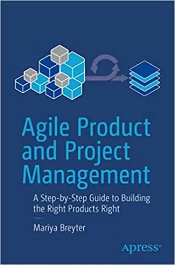 Agile Product and Project Management: A Step-by-Step Guide to Building the Right Products Right