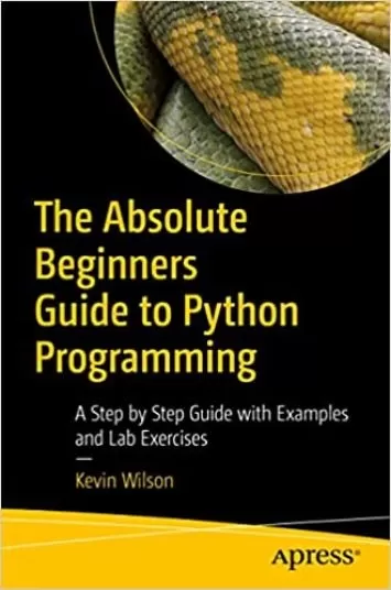 The Absolute Beginner's Guide to Python Programming: A Step-by-Step Guide with Examples and Lab Exercises