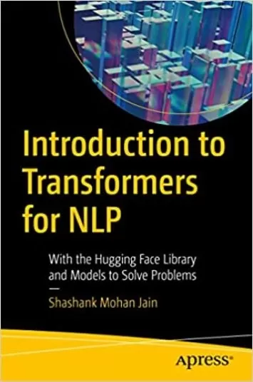 Introduction to Transformers for NLP: With the Hugging Face Library and Models to Solve Problems