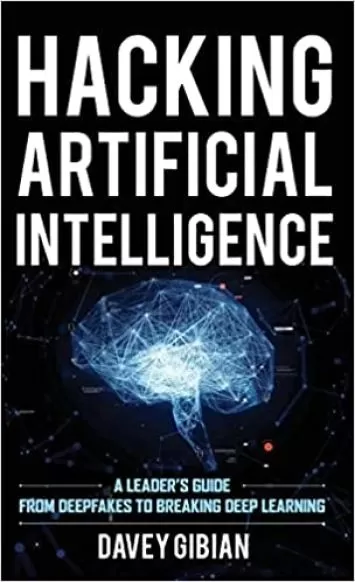 Hacking Artificial Intelligence: A Leader's Guide from Deepfakes to Breaking Deep Learning