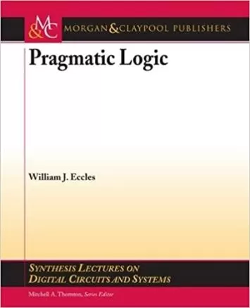 Pragmatic Logic (Synthesis Lectures on Digital Circuits and Systems, 13)