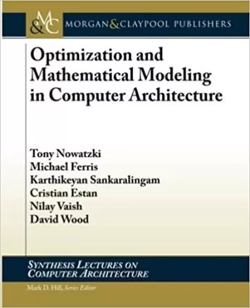 Optimization and Mathematical Modeling in Computer Architecture (Synthesis Lectures on Computer Architecture)