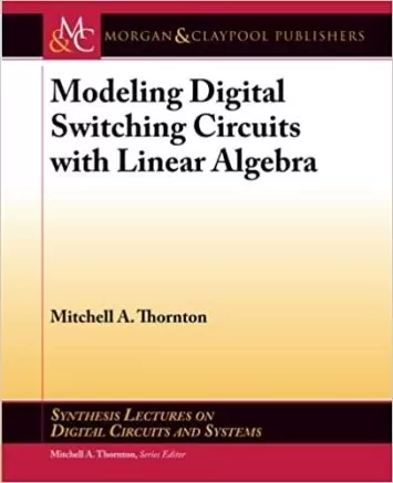 Modeling Digital Switching Circuits with Linear Algebra (Synthesis Lectures on Digital Circuits and Systems, 44)