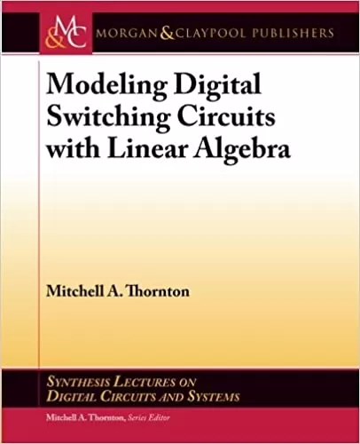 Modeling Digital Switching Circuits with Linear Algebra (Synthesis Lectures on Digital Circuits and Systems, 44)