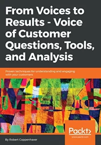 From Voices to Results - Voice of Customer Questions, Tools and Analysis: Proven techniques for understanding and engaging with your customers