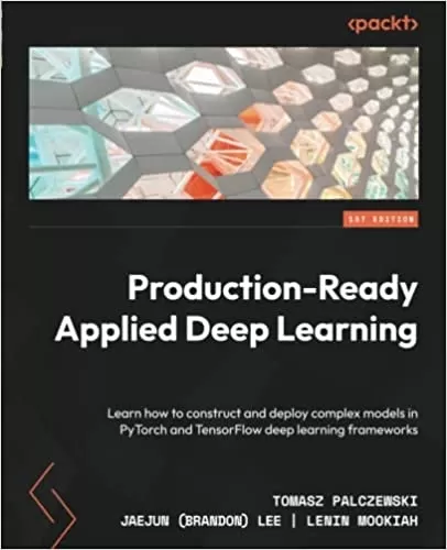 Production-Ready Applied Deep Learning: Learn how to construct and deploy complex models in PyTorch and TensorFlow deep learning frameworks