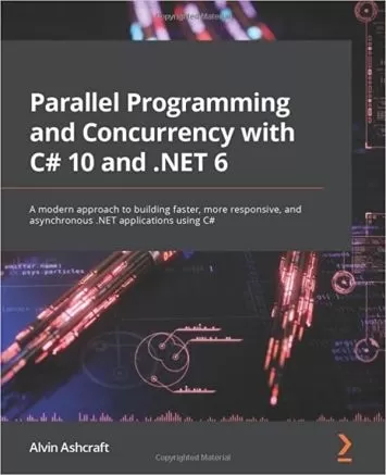 Parallel Programming and Concurrency with C# 10 and .NET 6: A modern approach to building faster, more responsive, and asynchronous .NET applications using C#