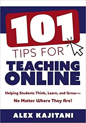 101 Tips for Teaching Online: Helping Students Think, Learn, and Grow--No Matter Where They Are! (Your guide to stress-free online teaching)