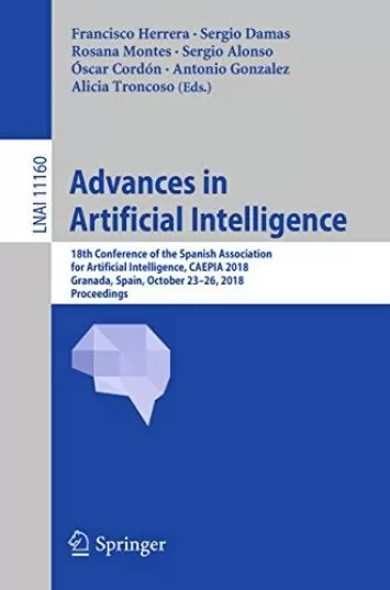 Advances in Artificial Intelligence: 18th Conference of the Spanish Association for Artificial Intelligence, CAEPIA 2018, Granada, Spain, October 23–26, ... Notes in Computer Science Book 11160)