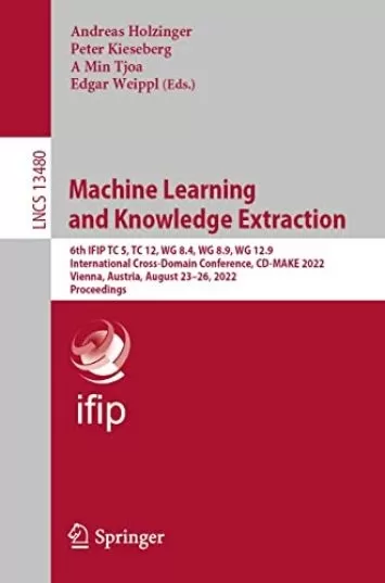 Machine Learning and Knowledge Extraction: 6th IFIP TC 5, TC 12, WG 8.4, WG 8.9, WG 12.9 International Cross-Domain Conference, CD-MAKE 2022, Vienna, Austria, ... Notes in Computer Science Book 13480)