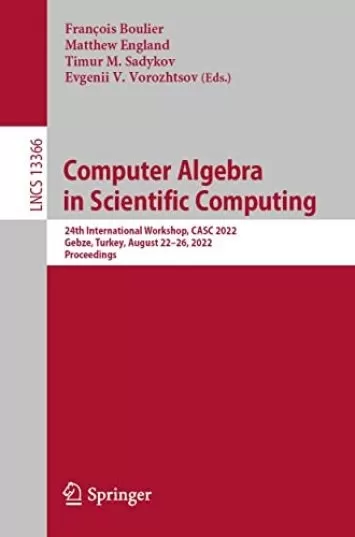 Computer Algebra in Scientific Computing: 24th International Workshop, CASC 2022, Gebze, Turkey, August 22–26, 2022, Proceedings (Lecture Notes in Computer Science Book 13366)