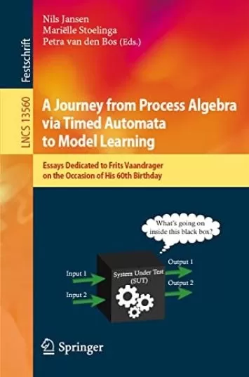 A Journey from Process Algebra via Timed Automata to Model Learning: Essays Dedicated to Frits Vaandrager on the Occasion of His 60th Birthday (Lecture Notes in Computer Science Book 13560)