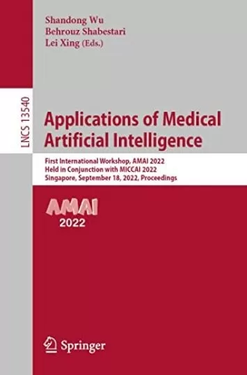 Applications of Medical Artificial Intelligence: First International Workshop, AMAI 2022, Held in Conjunction with MICCAI 2022, Singapore, September 18, ... Notes in Computer Science Book 13540)