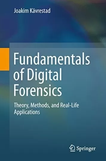 Fundamentals of Digital Forensics: Theory, Methods, and Real-Life Applications