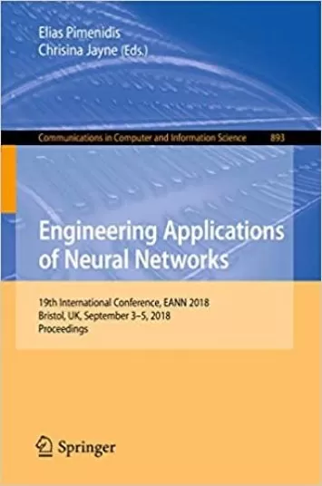 Engineering Applications of Neural Networks: 19th International Conference, EANN 2018, Bristol, UK, September 3-5, 2018, Proceedings (Communications in Computer and Information Science, 893)