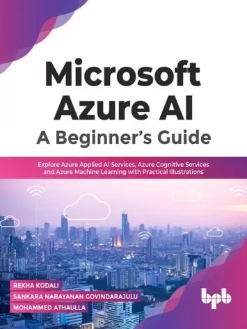Microsoft Azure AI: A Beginner’s Guide: Explore Azure Applied AI Services, Azure Cognitive Services and Azure Machine Learning with Practical Illustrations(English Edition)