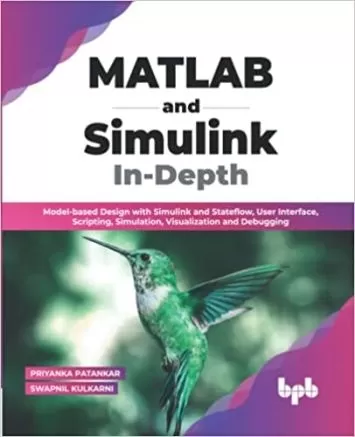 MATLAB and Simulink In-Depth: Model-based Design with Simulink and Stateflow, User Interface, Scripting, Simulation, Visualization and Debugging