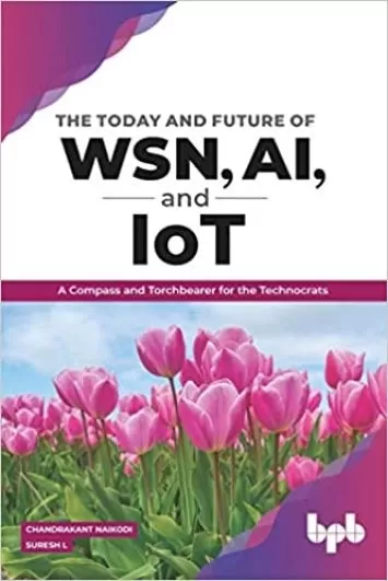 The Today and Future of WSN, AI, and IoT: A Compass and Torchbearer for the Technocrats (English Edition)
