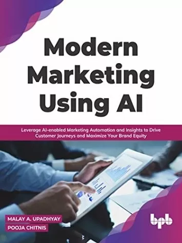 Modern Marketing Using AI: Leverage AI-enabled Marketing Automation and Insights to Drive Customer Journeys and Maximize Your Brand Equity (English Edition)