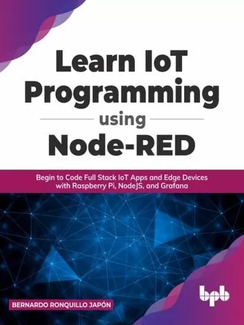 Learn IoT Programming Using Node-RED: Begin to Code Full Stack IoT Apps and Edge Devices with Raspberry Pi, NodeJS, and Grafana (English Edition)