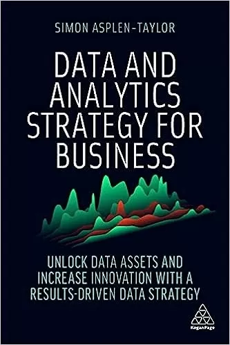 Data and Analytics Strategy for Business: Unlock Data Assets and Increase Innovation with a Results-Driven Data Strategy