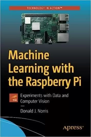 Machine Learning with the Raspberry Pi: Experiments with Data and Computer Vision (Technology in Action)