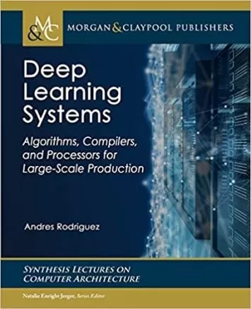 Deep Learning Systems: Algorithms, Compilers, and Processors for Large-scale Production (Synthesis Lectures on Computer Architecture)