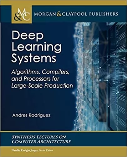 Deep Learning Systems: Algorithms, Compilers, and Processors for Large-scale Production (Synthesis Lectures on Computer Architecture)