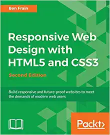 Responsive Web Design with HTML5 and CSS3 - Second Edition: Build responsive and future-proof websites to meet the demands of modern web users