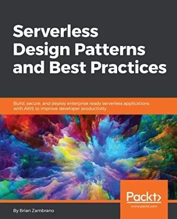 Serverless Design Patterns and Best Practices: Build, secure, and deploy enterprise ready serverless applications with AWS to improve developer productivity