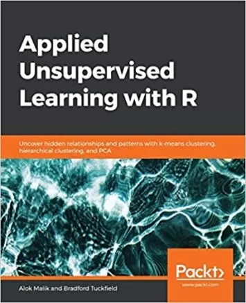 Applied Unsupervised Learning with R: Uncover hidden relationships and patterns with k-means clustering, hierarchical clustering, and PCA