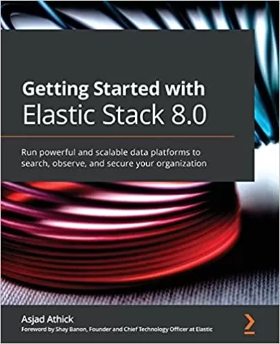 Getting Started with Elastic Stack 8.0: Run powerful and scalable data platforms to search, observe, and secure your organization