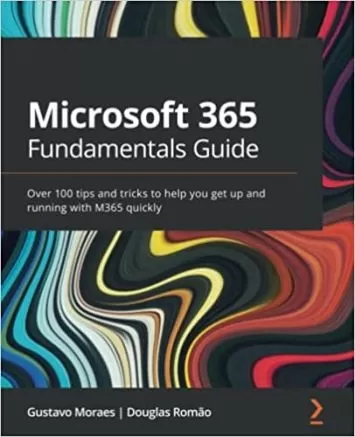 Microsoft 365 Fundamentals Guide: Over 100 tips and tricks to help you get up and running with M365 quickly