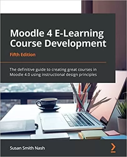Moodle 4 E-Learning Course Development: The definitive guide to creating great courses in Moodle 4.0 using instructional design principles, 5th Edition
