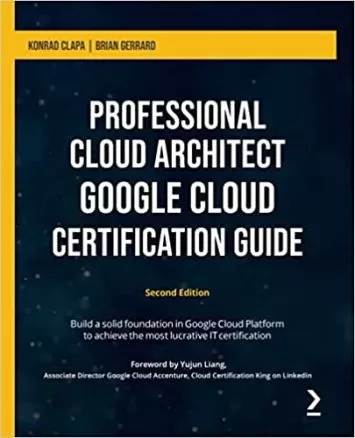 Professional Cloud Architect Google Cloud Certification Guide: Build a solid foundation in Google Cloud Platform to achieve the most lucrative IT certification, 2nd Edition