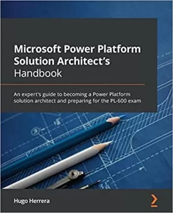 Microsoft Power Platform Solution Architect's Handbook: An expert's guide to becoming a Power Platform solution architect and preparing for the PL-600 exam