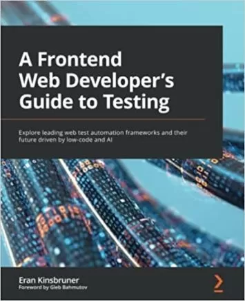 A Frontend Web Developer's Guide to Testing: Explore leading web test automation frameworks and their future driven by low-code and AI