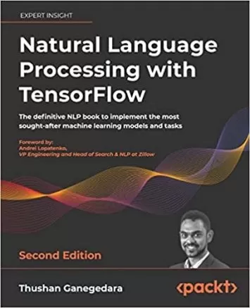 Natural Language Processing with TensorFlow: The definitive NLP book to implement the most sought-after machine learning models and tasks, 2nd Edition