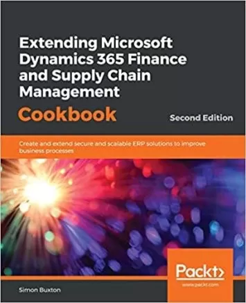 Extending Microsoft Dynamics 365 Finance and Supply Chain Management Cookbook: Create and extend secure and scalable ERP solutions to improve business processes, 2nd Edition