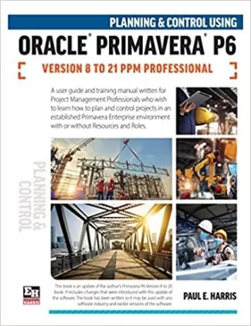 Planning and Control Using Oracle Primavera P6 Versions 8 to 21 PPM Professional