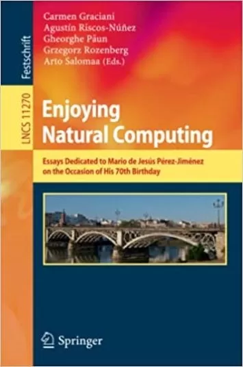 Enjoying Natural Computing: Essays Dedicated to Mario de Jesús Pérez-Jiménez on the Occasion of His 70th Birthday (Lecture Notes in Computer Science, 11270)