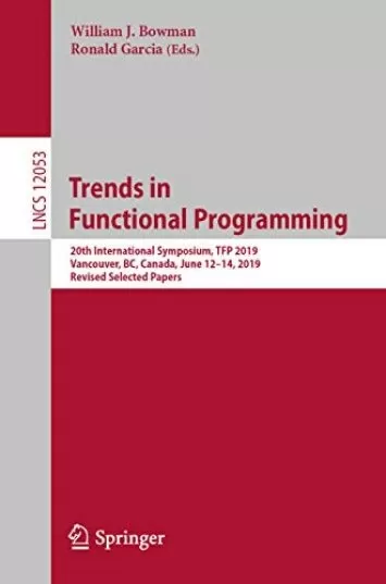 Trends in Functional Programming: 20th International Symposium, TFP 2019, Vancouver, BC, Canada, June 12–14, 2019, Revised Selected Papers (Lecture Notes in Computer Science Book 12053)