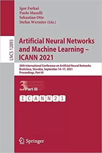 Artificial Neural Networks and Machine Learning – ICANN 2021: 30th International Conference on Artificial Neural Networks, Bratislava, Slovakia, ... (Lecture Notes in Computer Science, 12893)