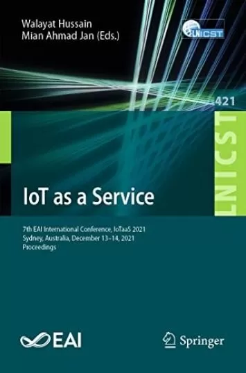 IoT as a Service: 7th EAI International Conference, IoTaaS 2021, Sydney, Australia, December 13–14, 2021, Proceedings (Lecture Notes of the Institute for ... Telecommunications Engineering Book 421)