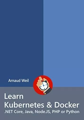 Learn Kubernetes & Docker - .NET Core, Java, Node.JS, PHP or Python: Be ready to create and run your containerized and orchestrated application next week. (Learn Collection)