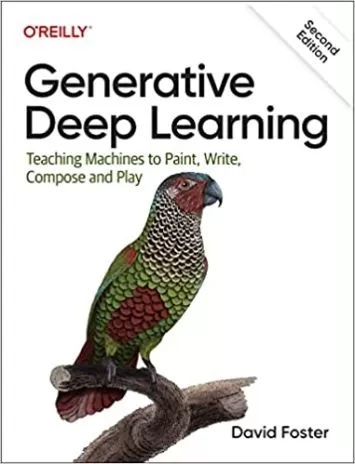 Generative Deep Learning: Teaching Machines To Paint, Write, Compose, and Play